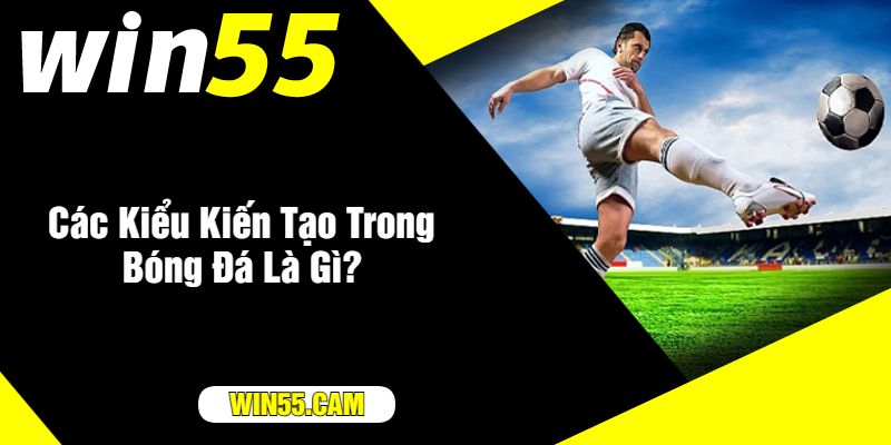 Các Kiểu Kiến Tạo Trong Bóng Đá Là Gì