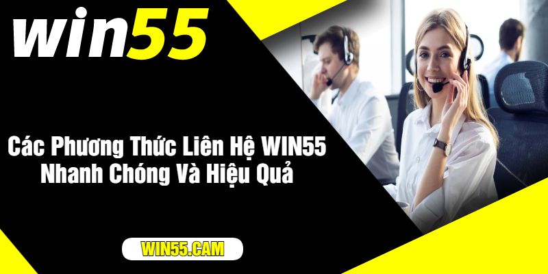 Các Phương Thức Liên Hệ WIN55 Nhanh Chóng Và Hiệu Quả