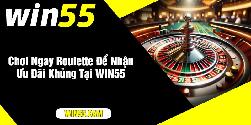 Chơi Ngay Roulette Để Nhận Ưu Đãi Khủng Tại WIN55