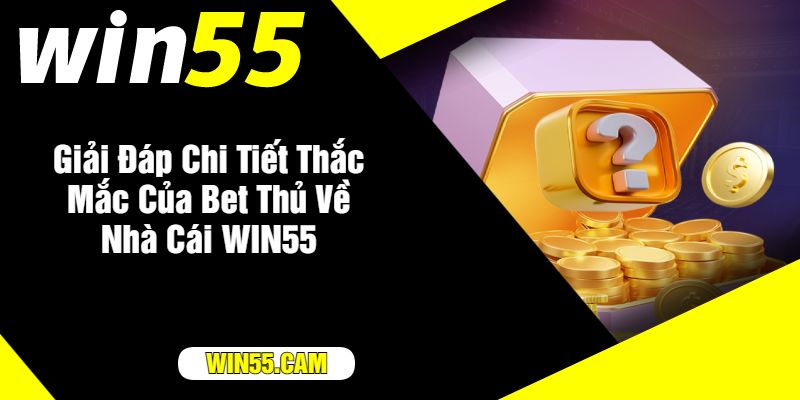 Giải Đáp Chi Tiết Thắc Mắc Của Bet Thủ Về Nhà Cái WIN55