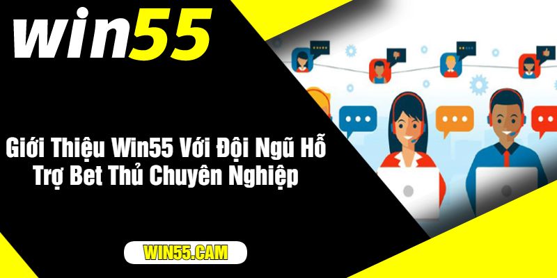 Giới Thiệu Win55 Với Đội Ngũ Hỗ Trợ Bet Thủ Chuyên Nghiệp