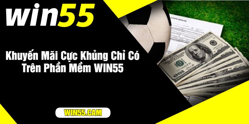 Khuyến Mãi Cực Khủng Chỉ Có Trên Phần Mềm WIN55