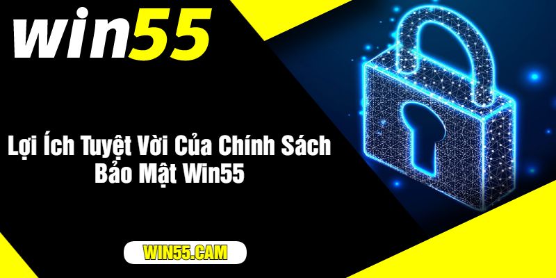 Lợi Ích Tuyệt Vời Của Chính Sách Bảo Mật Win55