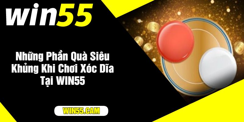 Những Phần Quà Siêu Khủng Khi Chơi Xóc Dĩa Tại WIN55