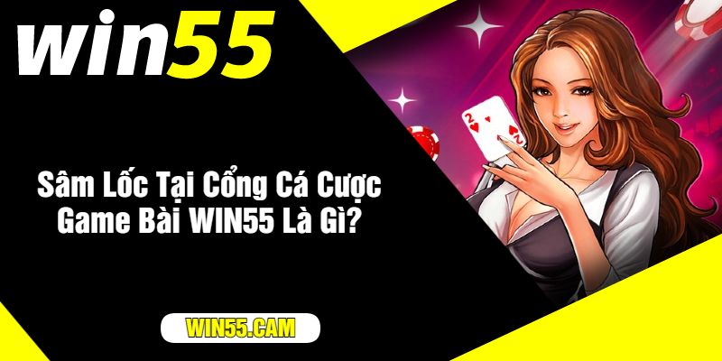 Sâm Lốc Tại Cổng Cá Cược Game Bài WIN55 Là Gì?